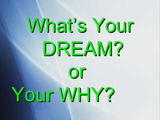 What’s Your DREAM?  or Your WHY?  