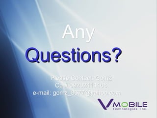 Any Questions?   Please Contact: Gomz Cp # 09202411468 e-mail: gomz_8677@yahoo.com   