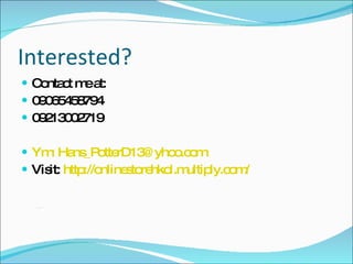 Interested? Contact me at: 09065458794 09213002719 Ym: Hans_PotterD13@yhoo.com Visit:  http://onlinestorehkol.multiply.com/ 