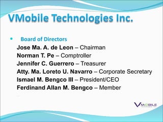 Board of Directors Jose Ma. A. de Leon  – Chairman Norman T. Pe  – Comptroller Jennifer C. Guerrero  – Treasurer Atty. Ma. Loreto U. Navarro  – Corporate Secretary Ismael M. Bengco III  – President/CEO Ferdinand Allan M. Bengco  – Member 