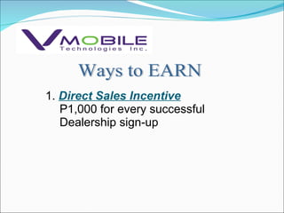 Ways to EARN 1.  Direct Sales Incentive P1,000 for every successful Dealership sign-up 