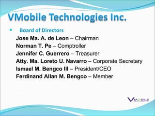 Board of Directors Jose Ma. A. de Leon  – Chairman Norman T. Pe  – Comptroller Jennifer C. Guerrero  – Treasurer Atty. Ma. Loreto U. Navarro  – Corporate Secretary Ismael M. Bengco III  – President/CEO Ferdinand Allan M. Bengco  – Member 