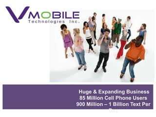 Huge & Expanding Business
 85 Million Cell Phone Users
900 Million – 1 Billion Text Per
              Day
 