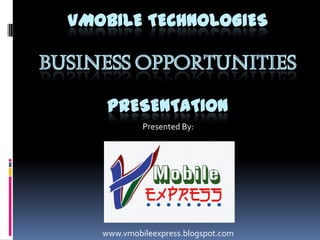 VMOBILE TECHNOLOGIES
BUSINESS OPPORTUNITIES
PRESENTATION
Presented By:
www.vmobileexpress.blogspot.com
 