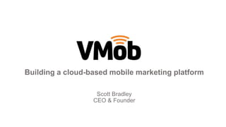 Building a cloud-based mobile marketing platform
Scott Bradley
CEO & Founder
 