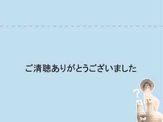 ご清聴ありがとうございました
 