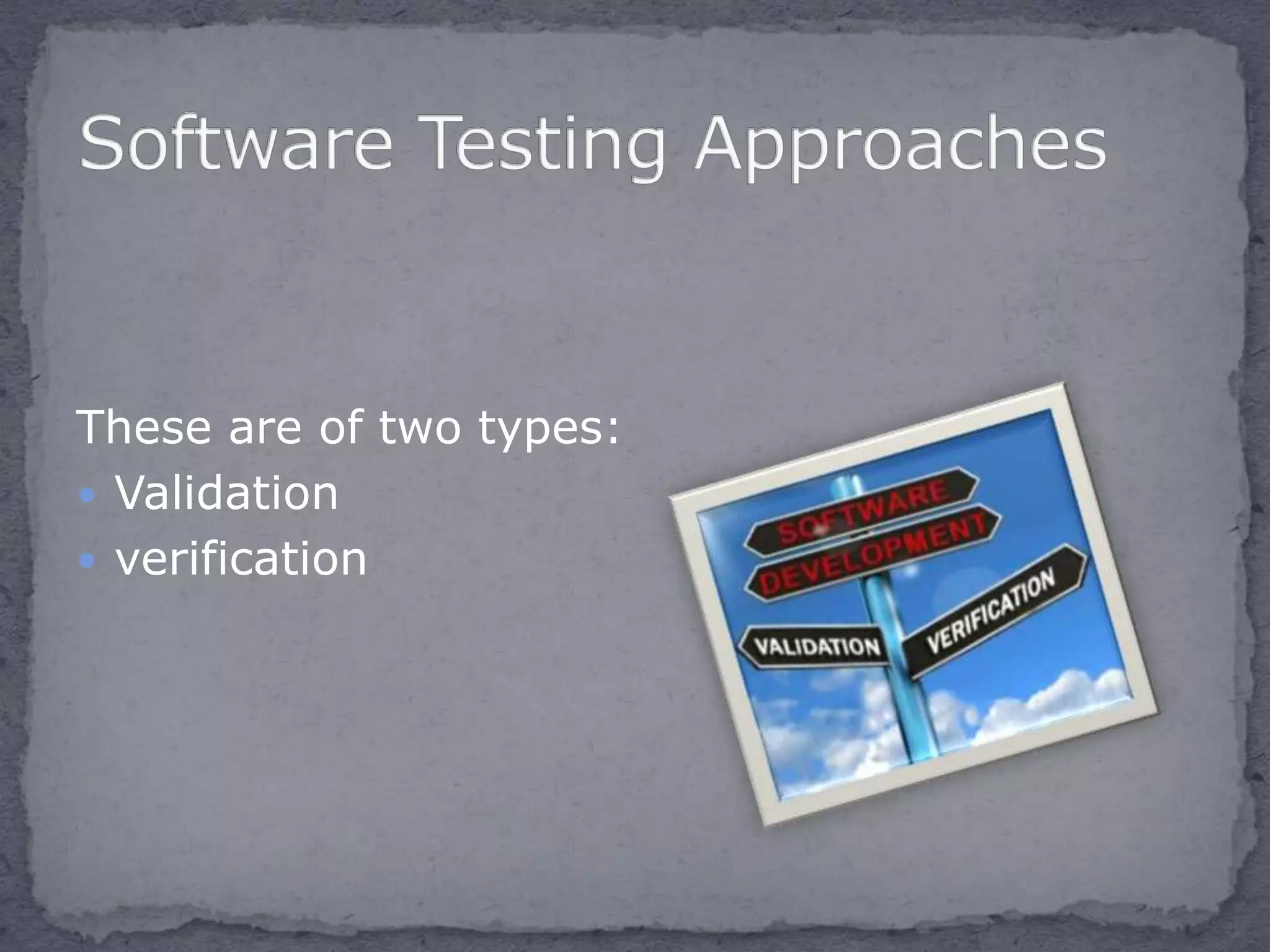 These are of two types:
 Validation
 verification
 