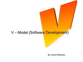 V – Model (Software Development)
By: Abdul Raheem.
 