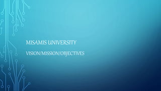 MISAMIS UNIVERSITY
VISION/MISSION/OBJECTIVES
 