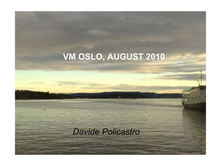 VM OSLO, AUGUST 2010 Davide Policastro 