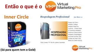 Então o que é o
Inner Circle
(Só para quem tem o Gold)
 
