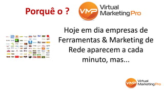 Porquê o ?
Hoje em dia empresas de
Ferramentas & Marketing de
Rede aparecem a cada
minuto, mas...
 