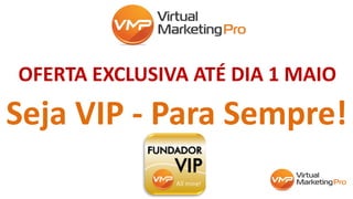 Seja VIP - Para Sempre!
OFERTA EXCLUSIVA ATÉ DIA 1 MAIO
 