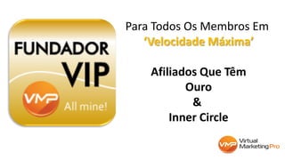 Para Todos Os Membros Em
‘Velocidade Máxima’
Afiliados Que Têm
Ouro
&
Inner Circle
 