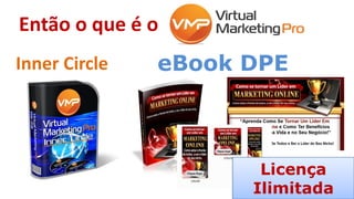 Então o que é o
eBook DPE
Licença
Ilimitada
Inner Circle
 