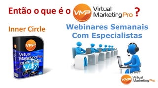 Então o que é o
Inner Circle Webinares Semanais
Com Especialistas
?
 