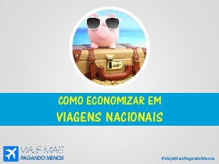 #ViajeMaisPagandoMenos
COMO ECONOMIZAR EM
VIAGENS NACIONAIS
 