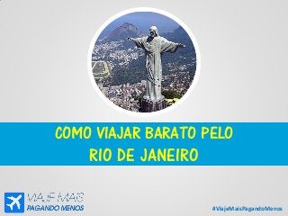 #ViajeMaisPagandoMenos
COMO VIAJAR BARATO PELO
RIO DE JANEIRO
 