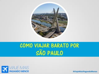 #ViajeMaisPagandoMenos
COMO VIAJAR BARATO POR
SÃO PAULO
 