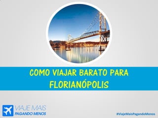 #ViajeMaisPagandoMenos
COMO VIAJAR BARATO PARA
FLORIANÓPOLIS
 