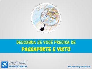 #ViajeMaisPagandoMenos
DESCUBRA SE VOCÊ PRECISA DE
PASSAPORTE E VISTO
 