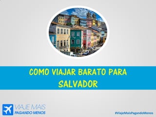 #ViajeMaisPagandoMenos
COMO VIAJAR BARATO PARA
SALVADOR
 