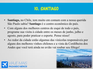 10. SANTIAGO
• Santiago, no Chile, tem muito em comum com a nossa querida
São Paulo sabia? Santiago é o centro econômico d...