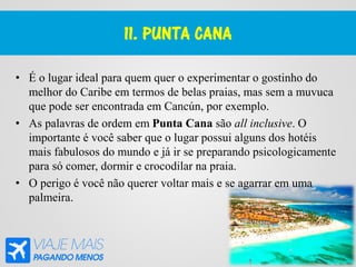 11. PUNTA CANA
• É o lugar ideal para quem quer o experimentar o gostinho do
melhor do Caribe em termos de belas praias, m...