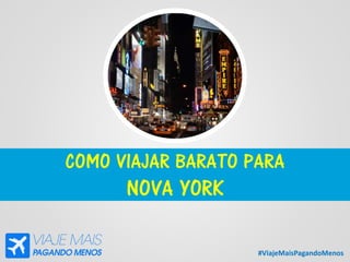 #ViajeMaisPagandoMenos
COMO VIAJAR BARATO PARA
NOVA YORK
 