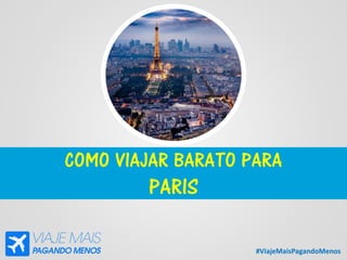 #ViajeMaisPagandoMenos
COMO VIAJAR BARATO PARA
PARIS
 