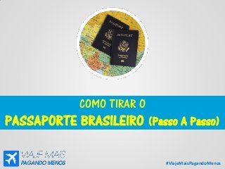 #ViajeMaisPagandoMenos
COMO TIRAR O
PASSAPORTE BRASILEIRO (Passo A Passo)
 