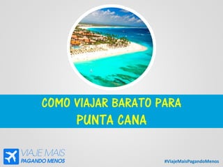 #ViajeMaisPagandoMenos
COMO VIAJAR BARATO PARA
PUNTA CANA
 