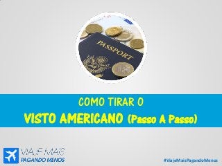#ViajeMaisPagandoMenos
COMO TIRAR O
VISTO AMERICANO (Passo A Passo)
 