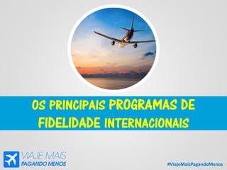 #ViajeMaisPagandoMenos
OS PRINCIPAIS PROGRAMAS DE
FIDELIDADE INTERNACIONAIS
 