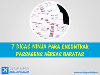 #ViajeMaisPagandoMenos
7 DICAS NINJA PARA ENCONTRAR
PASSAGENS AÉREAS BARATAS
 