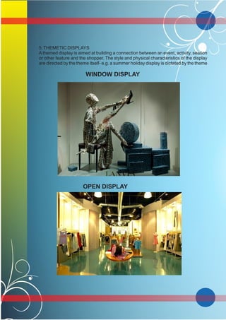 5.THEMETIC DISPLAYS
A themed display is aimed at building a connection between an event, activity, season
or other feature and the shopper. The style and physical characteristics of the display
are directed by the theme itself- e.g. a summer holiday display is dictated by the theme
.
WINDOW DISPLAY
OPEN DISPLAY
 