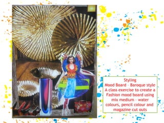 Styling Mood Board – Baroque style A class exercise to create a Fashion mood board using mix medium – water colours, pencil colour and  magazine cut outs 