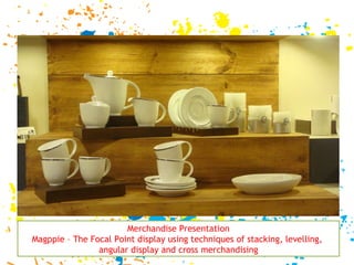 Merchandise Presentation Magppie – The Focal Point display using techniques of stacking, levelling,  angular display and cross merchandising 