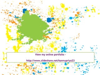 View my online portfolio – http://www.slideshare.net/kannupriya23 