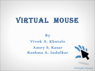 VIRTUAL MOUSE
          By
   Vivek A. Khutale
    Amey S. Kasar
  Reshma A. Indulkar
 
