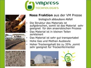 =NassFraktionausder VM PressebiologischabbaubareAbfallDie Struktur des Materials istaufgebrochen, somitist das Material  sehrgeeignetfür den anaerobischenProzess