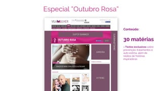 Especial “Outubro Rosa”
Conteúdo:
30 matérias
> Textos exclusivos sobre
prevenção, tratamentos e
auto estima, além de
relatos de histórias
inspiradoras
 