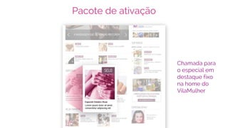 Pacote de ativação
Chamada para
o especial em
destaque fixo
na home do
VilaMulher
 