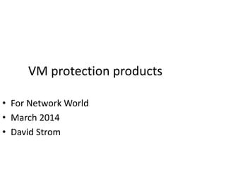 VM protection products
• For Network World
• March 2014
• David Strom
 