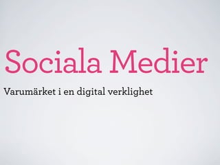 Sociala Medier
Varumärket i en digital verklighet
 