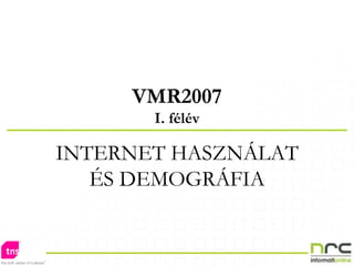 VMR2007 I. félév INTERNET HASZNÁLAT ÉS DEMOGRÁFIA 