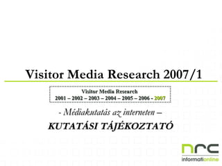 -  M é dia kutatás az interneten – KUTATÁSI TÁJÉKOZTATÓ Visitor  Media  Research 200 7/1 Visitor Media Research  2001 – 2002 – 2003 – 2004 – 2005 – 2006 -   2007 