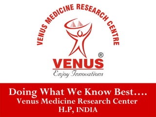 VENUS MEDICINE
    RESEARCH CENTRE




Doing What We Know Best….
 Venus Medicine Research Center
          H.P, INDIA         04/05/12
 