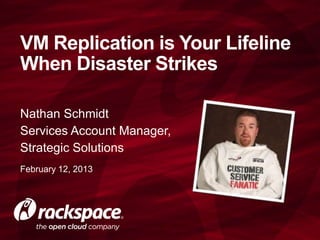 VM Replication is Your Lifeline
When Disaster Strikes

Nathan Schmidt
Services Account Manager,
Strategic Solutions
February 12, 2013
 