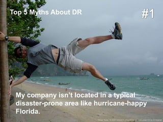 Top 5 Myths About DR




 My company isn’t located in a typical
 disaster-prone area like hurricane-happy
 Florida.                                         RACKSPACE® HOSTING   |   WWW.RACKSPACE.COM
                                                                                               3


                          “Blown Away,” © 2004 Vincent F, vincentfung.ca, used under CC by 2.0 license
 